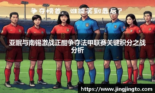 亚眠与南锡激战正酣争夺法甲联赛关键积分之战分析