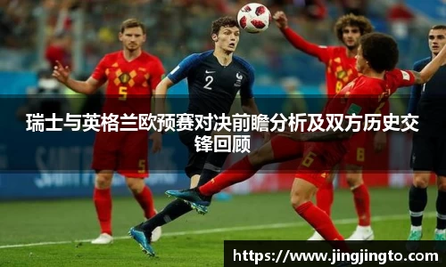 瑞士与英格兰欧预赛对决前瞻分析及双方历史交锋回顾